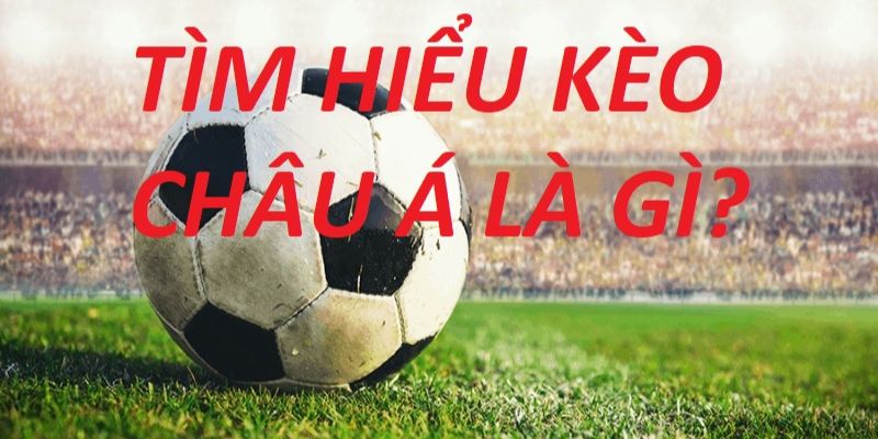 Định nghĩa cơ bản của kèo châu Á mà bạn cần nắm rõ là