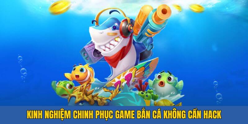 Kinh nghiệm chinh phục game bắn cá không cần hack